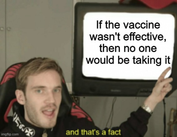 Don't believe me? Go ahead! Prove me wrong. | If the vaccine wasn't effective, then no one would be taking it | image tagged in memes,and that's a fact,vaccines,covid-19,gifs | made w/ Imgflip meme maker
