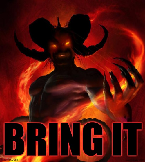 And then the devil said | BRING IT | image tagged in and then the devil said | made w/ Imgflip meme maker