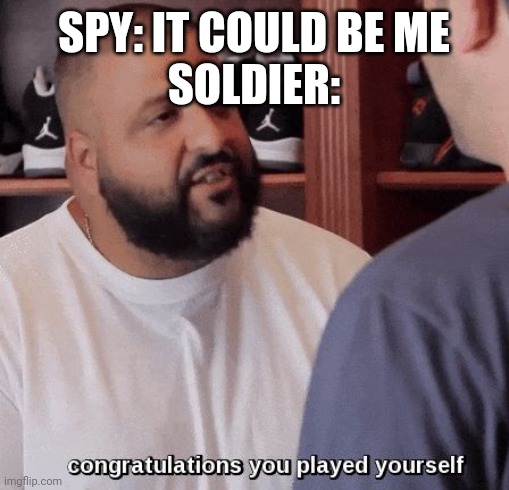 congratulations you played yourself  | SPY: IT COULD BE ME
SOLDIER: | image tagged in congratulations you played yourself | made w/ Imgflip meme maker
