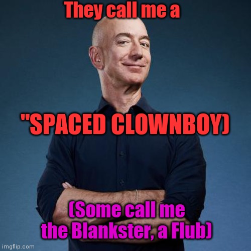 Jeff Bezos Self Made Man | They call me a; "SPACED CLOWNBOY); (Some call me the Blankster, a Flub) | image tagged in jeff bezos self made man | made w/ Imgflip meme maker