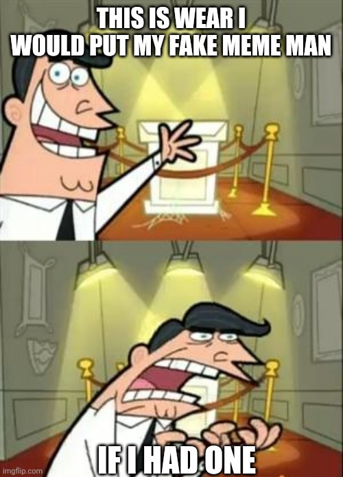 If I had one | THIS IS WEAR I WOULD PUT MY FAKE MEME MAN; IF I HAD ONE | image tagged in memes,this is where i'd put my trophy if i had one | made w/ Imgflip meme maker