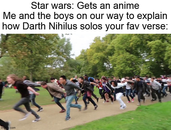 Can he beat goku though? | Star wars: Gets an anime
Me and the boys on our way to explain how Darth Nihilus solos your fav verse: | image tagged in naruto runners,star wars | made w/ Imgflip meme maker