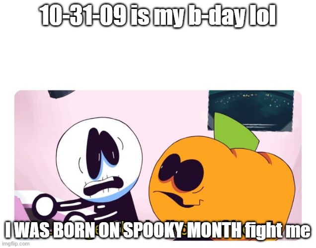 idk lol | 10-31-09 is my b-day lol; I WAS BORN ON SPOOKY MONTH fight me | image tagged in skid and pump | made w/ Imgflip meme maker