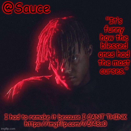 . | I had to remake it because I CANT THINK
https://imgflip.com/i/5l48s0 | image tagged in another juice wrld temp by sauce/lucid | made w/ Imgflip meme maker