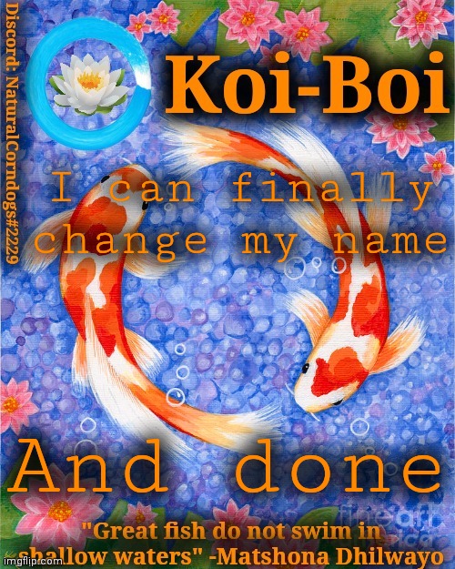 I can finally change my name; And done | image tagged in koi-boi's fish template | made w/ Imgflip meme maker