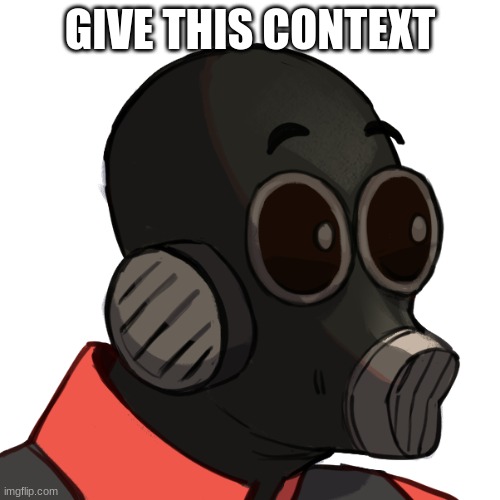 pyro pog | GIVE THIS CONTEXT | image tagged in pyro pog | made w/ Imgflip meme maker