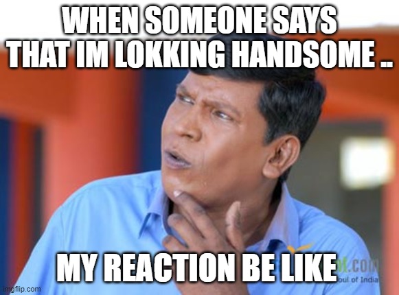 Vadivelu Thinking | WHEN SOMEONE SAYS THAT IM LOKKING HANDSOME .. MY REACTION BE LIKE | image tagged in vadivelu thinking | made w/ Imgflip meme maker