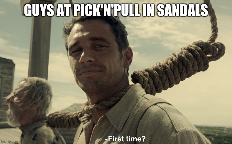 sandles at pick'n'pull |  GUYS AT PICK'N'PULL IN SANDALS | image tagged in first time,sandles,junkyard,dumb | made w/ Imgflip meme maker
