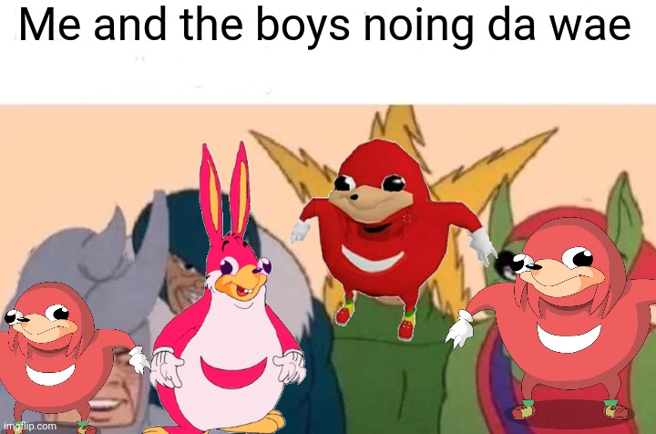 Me And The Boys | Me and the boys noing da wae | image tagged in memes,me and the boys | made w/ Imgflip meme maker