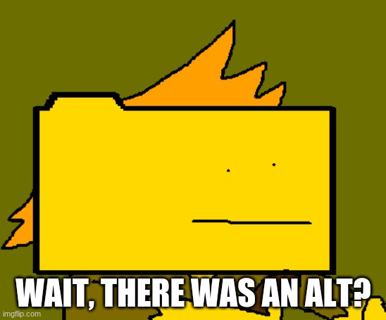 WAIT, THERE WAS AN ALT? | made w/ Imgflip meme maker