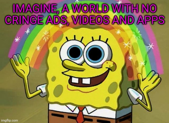 Imagination spongebob | IMAGINE, A WORLD WITH NO CRINGE ADS, VIDEOS AND APPS | image tagged in memes,imagination spongebob | made w/ Imgflip meme maker