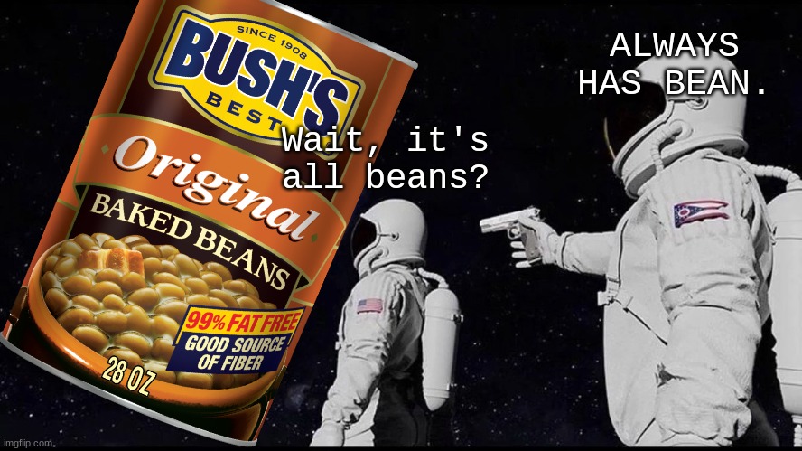 Always has bean. | ALWAYS HAS BEAN. Wait, it's all beans? | image tagged in beans,baked beans,dead meme | made w/ Imgflip meme maker