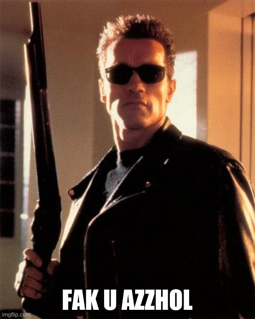 Terminator 2 | FAK U AZZHOL | image tagged in terminator 2 | made w/ Imgflip meme maker