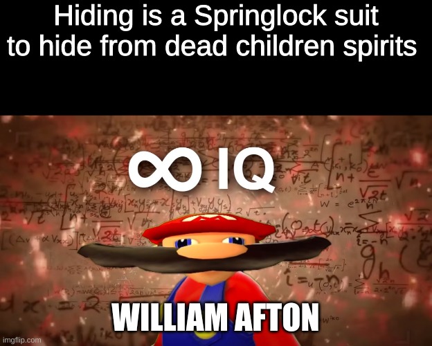 Infinite IQ Mario | Hiding is a Springlock suit to hide from dead children spirits; WILLIAM AFTON | image tagged in infinite iq mario | made w/ Imgflip meme maker