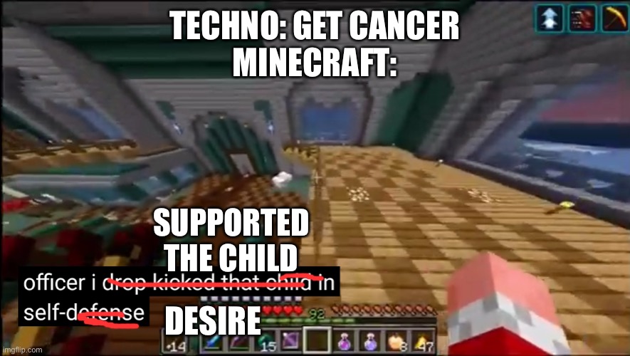 #TechnoSupport | TECHNO: GET CANCER
MINECRAFT:; SUPPORTED THE CHILD; DESIRE | image tagged in officer i drop kicked that child in self-defense | made w/ Imgflip meme maker
