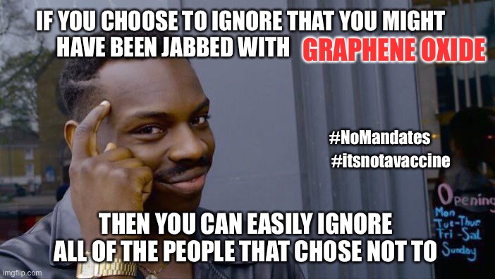Stop trying to force smart people into getting an experimental jab | IF YOU CHOOSE TO IGNORE THAT YOU MIGHT HAVE BEEN JABBED WITH; GRAPHENE OXIDE; #NoMandates; #itsnotavaccine; THEN YOU CAN EASILY IGNORE ALL OF THE PEOPLE THAT CHOSE NOT TO | image tagged in not a vaccine,graphene oxide,stfu,no mandate,no jab for me | made w/ Imgflip meme maker