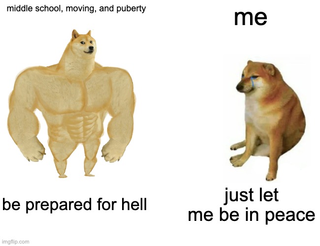 Buff Doge vs. Cheems | middle school, moving, and puberty; me; be prepared for hell; just let me be in peace | image tagged in memes,buff doge vs cheems | made w/ Imgflip meme maker