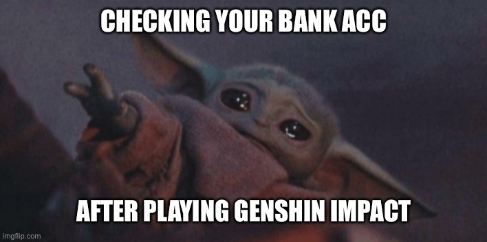 mmmmmm | CHECKING YOUR BANK ACC; AFTER PLAYING GENSHIN IMPACT | image tagged in baby yoda cry,mmmmm,yes,genshin impact,cringe worthy | made w/ Imgflip meme maker