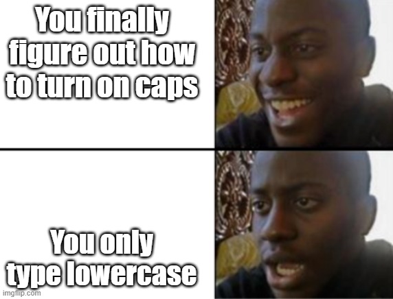 Oh yeah! Oh no... | You finally figure out how to turn on caps You only type lowercase | image tagged in oh yeah oh no | made w/ Imgflip meme maker