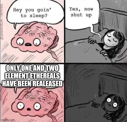 waking up brain | ONLY ONE AND TWO ELEMENT ETHEREALS HAVE BEEN REALEASED | image tagged in waking up brain | made w/ Imgflip meme maker