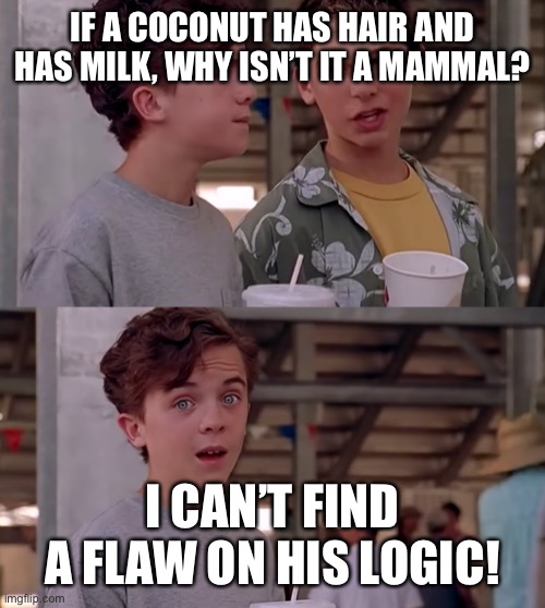 Lol | IF A COCONUT HAS HAIR AND HAS MILK, WHY ISN’T IT A MAMMAL? I CAN’T FIND A FLAW ON HIS LOGIC! | image tagged in wow i can't find a flaw in his logic | made w/ Imgflip meme maker