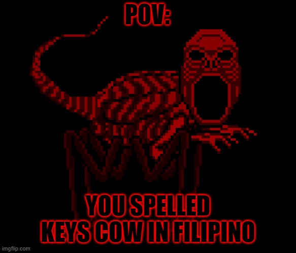 Susi Baka | POV:; YOU SPELLED KEYS COW IN FILIPINO | image tagged in red,nes godzilla creepypasta,susi baka,sussy baka | made w/ Imgflip meme maker