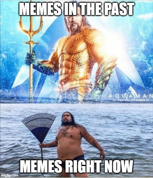 high quality vs low quality Aquaman | MEMES IN THE PAST; MEMES RIGHT NOW | image tagged in high quality vs low quality aquaman | made w/ Imgflip meme maker