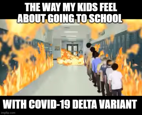 What the covid? | THE WAY MY KIDS FEEL ABOUT GOING TO SCHOOL; WITH COVID-19 DELTA VARIANT | image tagged in marked safe from,unhelpful high school teacher,help me,fun | made w/ Imgflip meme maker