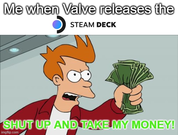 I don't need it I don't need it I don't need it I don't need it | Me when Valve releases the; SHUT UP AND TAKE MY MONEY! | image tagged in memes,shut up and take my money fry | made w/ Imgflip meme maker