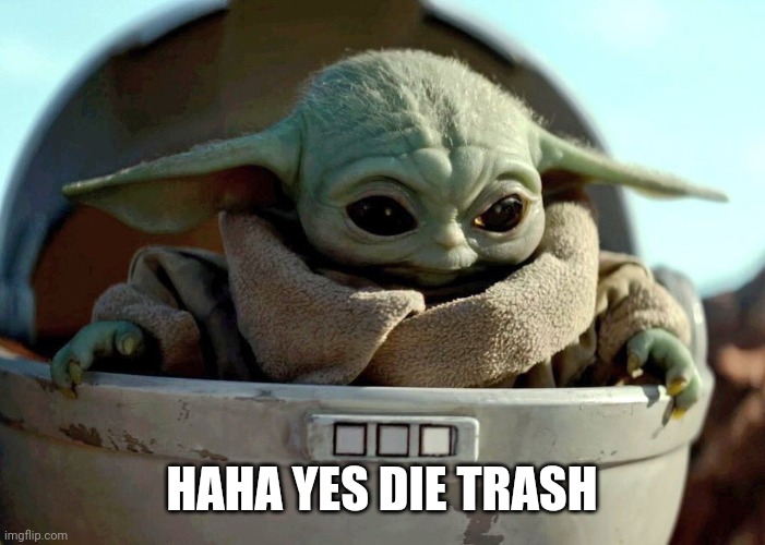 Baby Yoda haha yes | HAHA YES DIE TRASH | image tagged in baby yoda haha yes | made w/ Imgflip meme maker