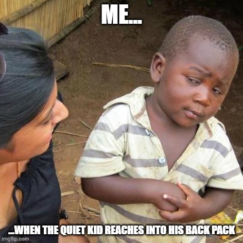 Here we go.. | ME... ...WHEN THE QUIET KID REACHES INTO HIS BACK PACK | image tagged in memes,third world skeptical kid,lolz,funny memes,relatable | made w/ Imgflip meme maker