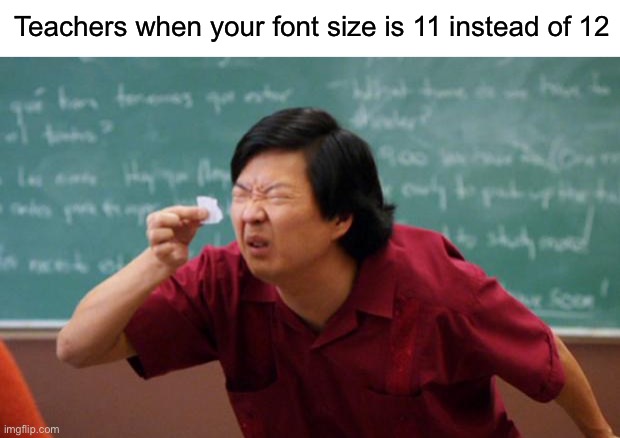 Heehee | Teachers when your font size is 11 instead of 12 | image tagged in tiny piece of paper,funny,memes | made w/ Imgflip meme maker