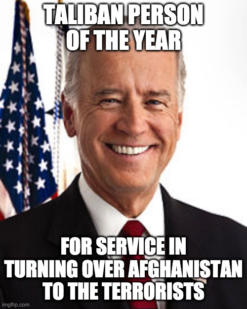 Joe Biden | TALIBAN PERSON OF THE YEAR; FOR SERVICE IN TURNING OVER AFGHANISTAN TO THE TERRORISTS | image tagged in memes,joe biden | made w/ Imgflip meme maker