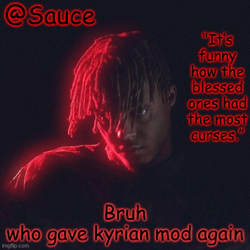 I'm so close to smiting the owners for giving mod to the wrong people | Bruh
who gave kyrian mod again | image tagged in another juice wrld temp by sauce/lucid | made w/ Imgflip meme maker