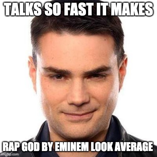 Smug Ben Shapiro | TALKS SO FAST IT MAKES; RAP GOD BY EMINEM LOOK AVERAGE | image tagged in smug ben shapiro | made w/ Imgflip meme maker