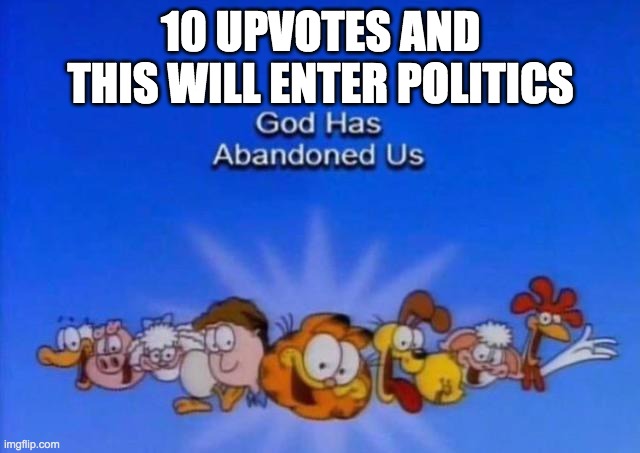 Garfield God has abandoned us | 10 UPVOTES AND THIS WILL ENTER POLITICS | image tagged in garfield god has abandoned us | made w/ Imgflip meme maker