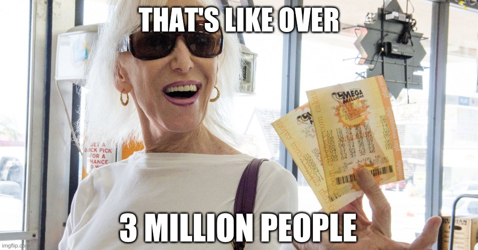 Lottery Winner | THAT'S LIKE OVER 3 MILLION PEOPLE | image tagged in lottery winner | made w/ Imgflip meme maker