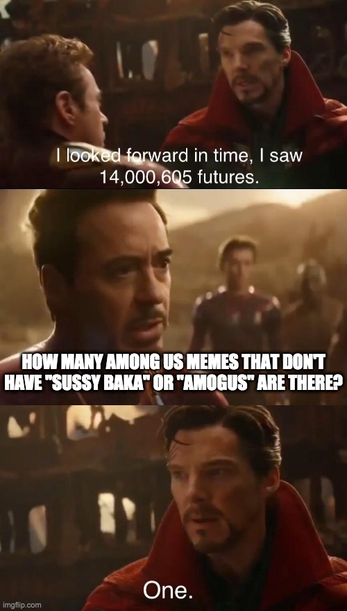 Dr. Strange’s Futures | HOW MANY AMONG US MEMES THAT DON'T HAVE "SUSSY BAKA" OR "AMOGUS" ARE THERE? | image tagged in dr strange s futures | made w/ Imgflip meme maker