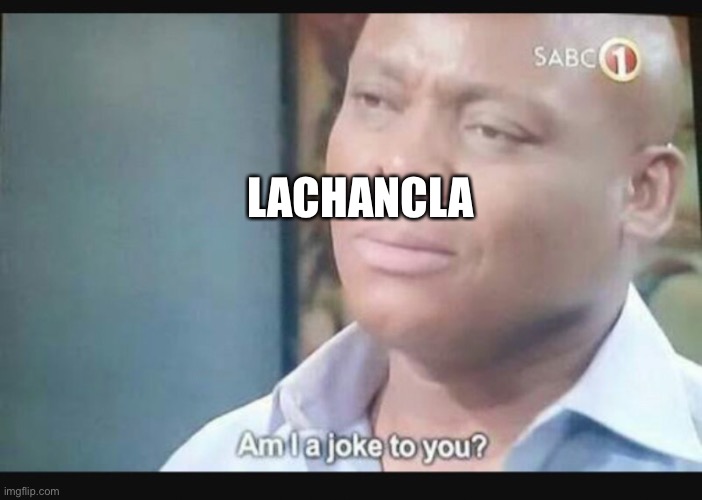 Am I a joke to you? | LACHANCLA | image tagged in am i a joke to you | made w/ Imgflip meme maker