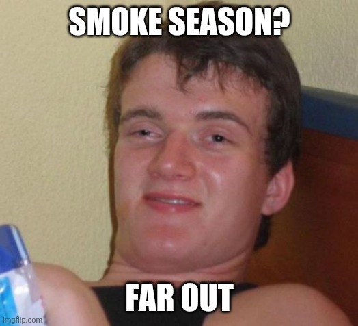 10 Guy Meme | SMOKE SEASON? FAR OUT | image tagged in memes,10 guy | made w/ Imgflip meme maker