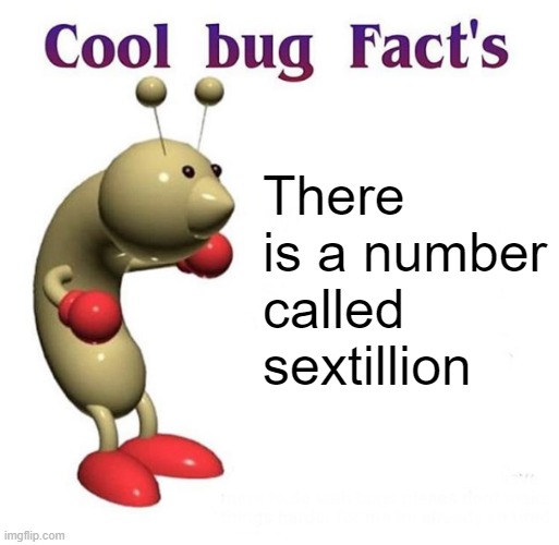 Cool Bug Facts Api | There is a number called sextillion | image tagged in cool bug facts api | made w/ Imgflip meme maker