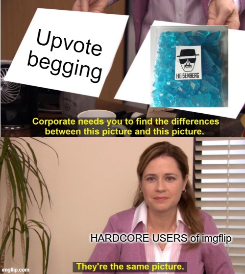 Thats the good stuff | Upvote begging; HARDCORE USERS of imgflip | image tagged in memes,they're the same picture,heisenberg,upvote begging,upvote | made w/ Imgflip meme maker