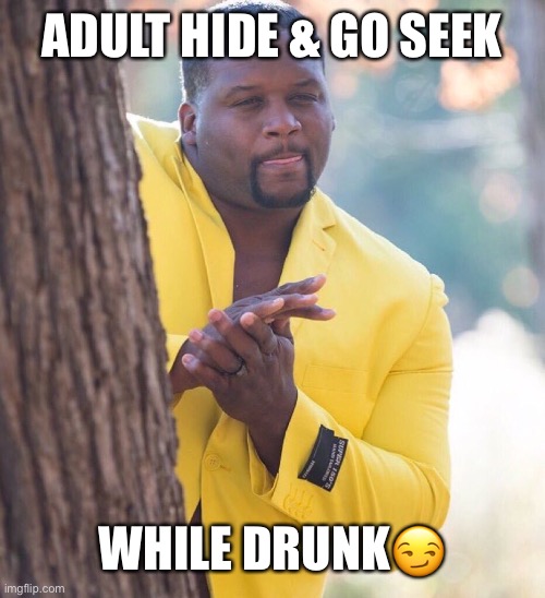 Hide & Go Seek | ADULT HIDE & GO SEEK; WHILE DRUNK😏 | image tagged in black guy hiding behind tree | made w/ Imgflip meme maker