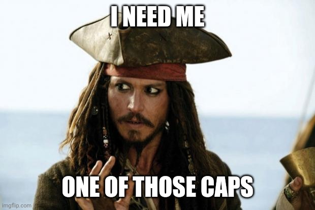 Jack Sparrow Pirate | I NEED ME ONE OF THOSE CAPS | image tagged in jack sparrow pirate | made w/ Imgflip meme maker