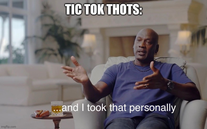 and I took that personally | TIC TOK THOTS: | image tagged in and i took that personally | made w/ Imgflip meme maker