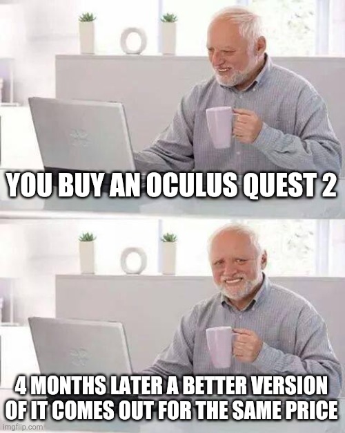 Hide the Pain Harold | YOU BUY AN OCULUS QUEST 2; 4 MONTHS LATER A BETTER VERSION OF IT COMES OUT FOR THE SAME PRICE | image tagged in memes,hide the pain harold | made w/ Imgflip meme maker