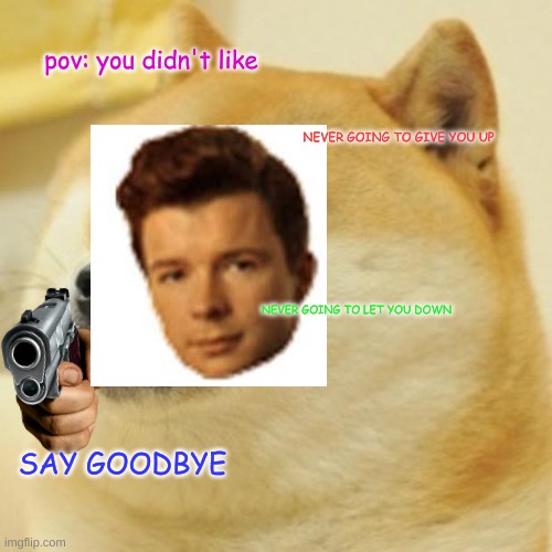 Doge Meme | pov: you didn't like; NEVER GOING TO GIVE YOU UP; NEVER GOING TO LET YOU DOWN; SAY GOODBYE | image tagged in memes,doge | made w/ Imgflip meme maker