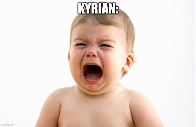 Whining Baby | KYRIAN: | image tagged in whining baby | made w/ Imgflip meme maker