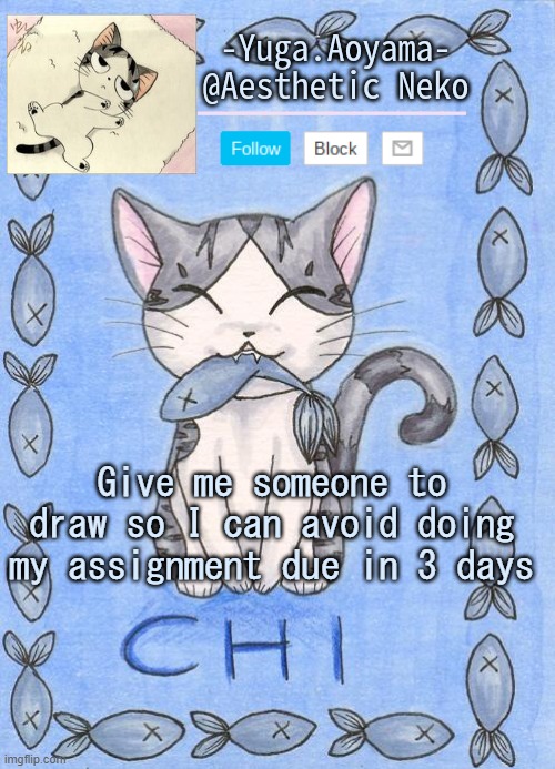 Chi's Sweet Home temp | Give me someone to draw so I can avoid doing my assignment due in 3 days | image tagged in chi's sweet home temp | made w/ Imgflip meme maker