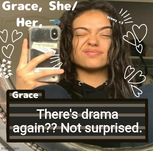 Grace | There's drama again?? Not surprised. | image tagged in grace | made w/ Imgflip meme maker